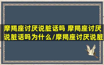 摩羯座讨厌说脏话吗 摩羯座讨厌说脏话吗为什么/摩羯座讨厌说脏话吗 摩羯座讨厌说脏话吗为什么-我的网站